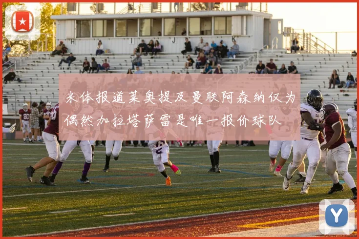 米体报道莱奥提及曼联阿森纳仅为偶然加拉塔萨雷是唯一报价球队