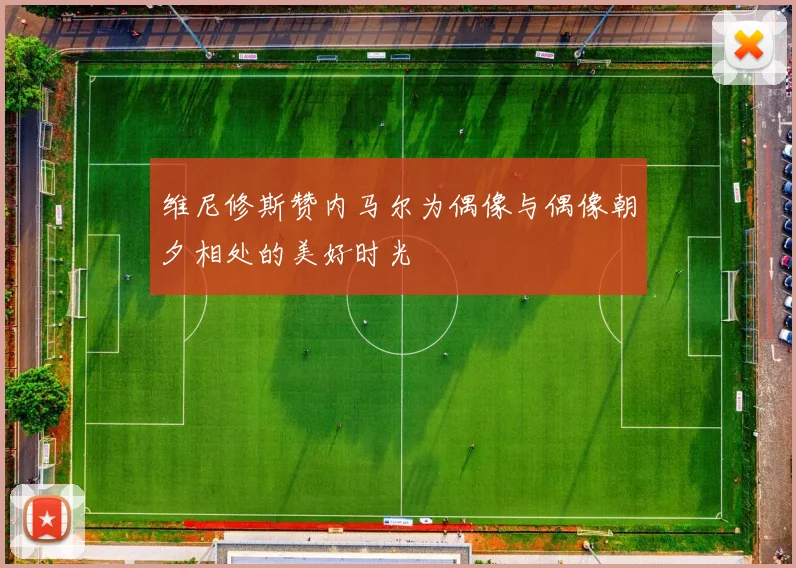 维尼修斯赞内马尔为偶像与偶像朝夕相处的美好时光